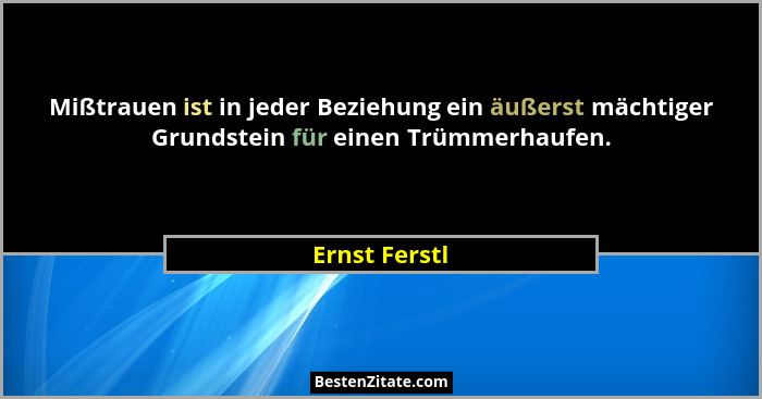 Mißtrauen ist in jeder Beziehung ein äußerst mächtiger Grundstein für einen Trümmerhaufen.... - Ernst Ferstl