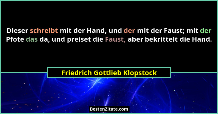 Dieser schreibt mit der Hand, und der mit der Faust; mit der Pfote das da, und preiset die Faust, aber bekrittelt die H... - Friedrich Gottlieb Klopstock
