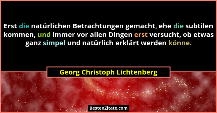 Erst die natürlichen Betrachtungen gemacht, ehe die subtilen kommen, und immer vor allen Dingen erst versucht, ob etwas... - Georg Christoph Lichtenberg