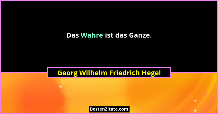 Das Wahre ist das Ganze.... - Georg Wilhelm Friedrich Hegel