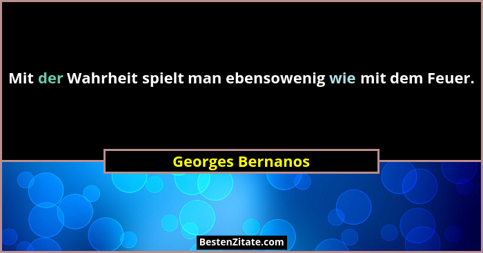 Mit der Wahrheit spielt man ebensowenig wie mit dem Feuer.... - Georges Bernanos