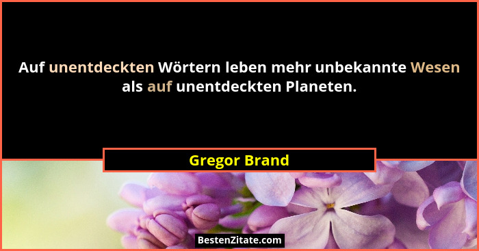 Auf unentdeckten Wörtern leben mehr unbekannte Wesen als auf unentdeckten Planeten.... - Gregor Brand