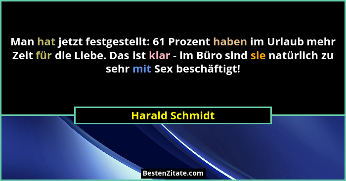 Man hat jetzt festgestellt: 61 Prozent haben im Urlaub mehr Zeit für die Liebe. Das ist klar - im Büro sind sie natürlich zu sehr mit... - Harald Schmidt