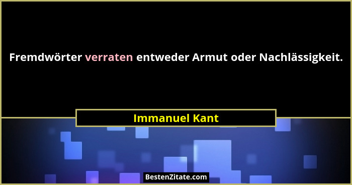Fremdwörter verraten entweder Armut oder Nachlässigkeit.... - Immanuel Kant