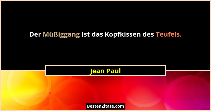 Der Müßiggang ist das Kopfkissen des Teufels.... - Jean Paul