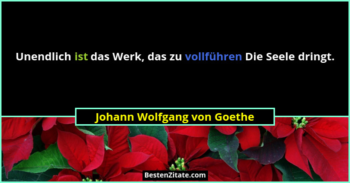 Unendlich ist das Werk, das zu vollführen Die Seele dringt.... - Johann Wolfgang von Goethe