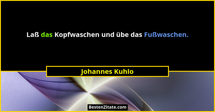 Laß das Kopfwaschen und übe das Fußwaschen.... - Johannes Kuhlo