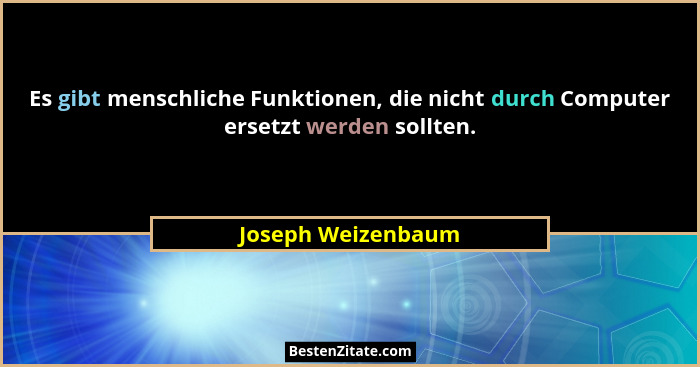 Es gibt menschliche Funktionen, die nicht durch Computer ersetzt werden sollten.... - Joseph Weizenbaum