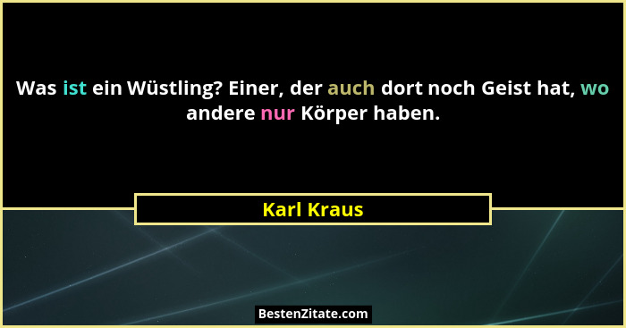 Was ist ein Wüstling? Einer, der auch dort noch Geist hat, wo andere nur Körper haben.... - Karl Kraus