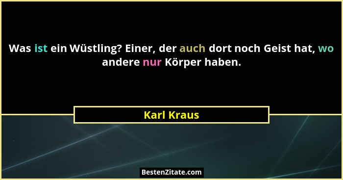 Was ist ein Wüstling? Einer, der auch dort noch Geist hat, wo andere nur Körper haben.... - Karl Kraus