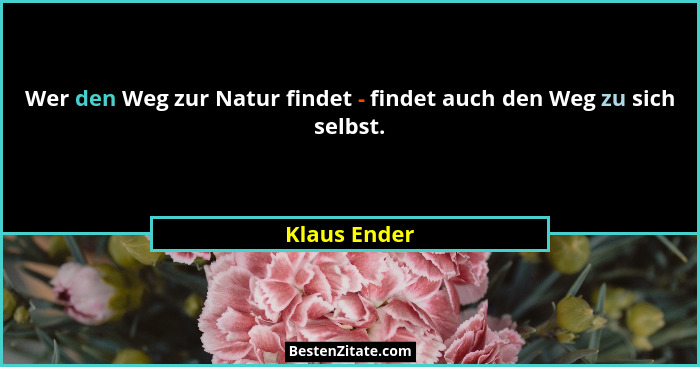 Wer den Weg zur Natur findet - findet auch den Weg zu sich selbst.... - Klaus Ender