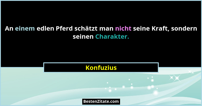 An einem edlen Pferd schätzt man nicht seine Kraft, sondern seinen Charakter.... - Konfuzius