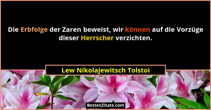 Die Erbfolge der Zaren beweist, wir können auf die Vorzüge dieser Herrscher verzichten.... - Lew Nikolajewitsch Tolstoi