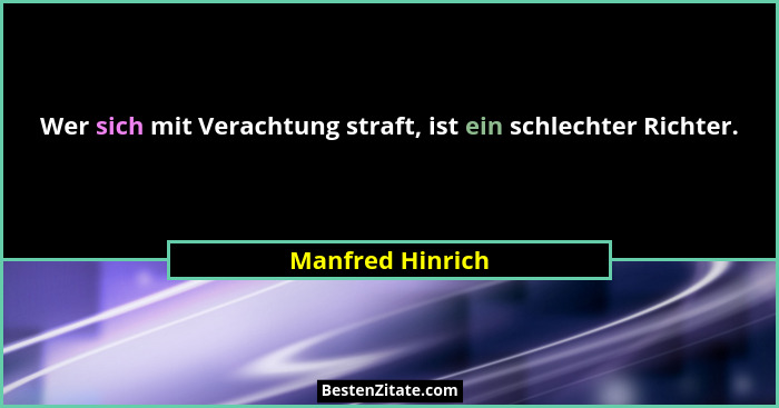 Wer sich mit Verachtung straft, ist ein schlechter Richter.... - Manfred Hinrich