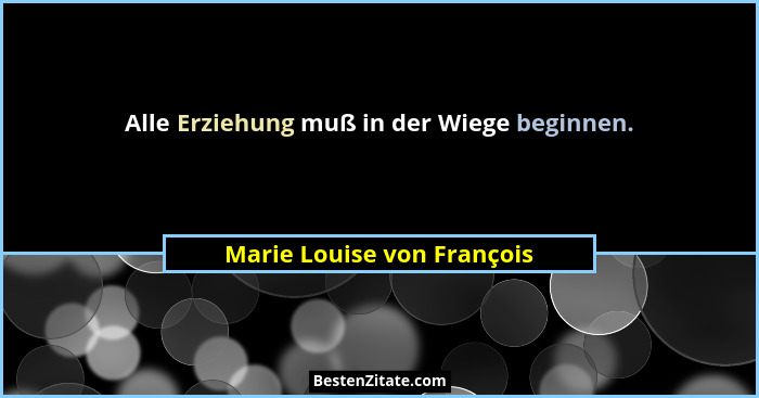 Alle Erziehung muß in der Wiege beginnen.... - Marie Louise von François