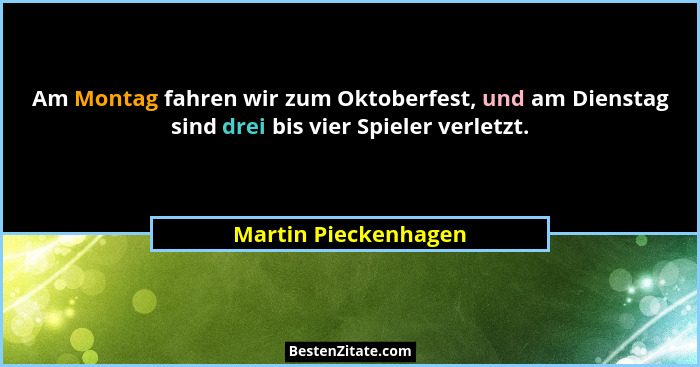 Am Montag fahren wir zum Oktoberfest, und am Dienstag sind drei bis vier Spieler verletzt.... - Martin Pieckenhagen