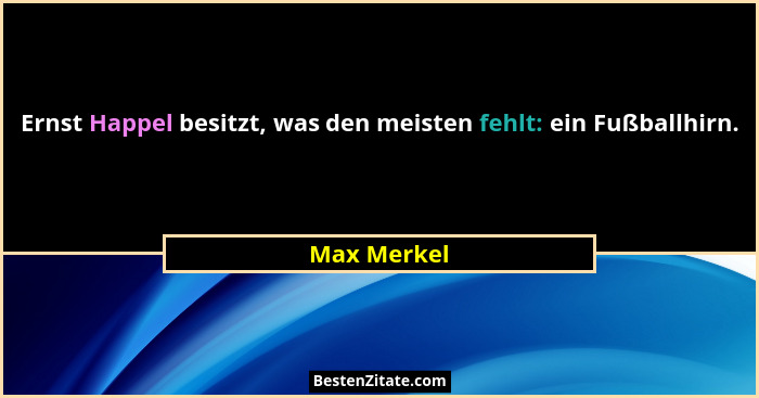 Ernst Happel besitzt, was den meisten fehlt: ein Fußballhirn.... - Max Merkel