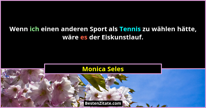 Wenn ich einen anderen Sport als Tennis zu wählen hätte, wäre es der Eiskunstlauf.... - Monica Seles