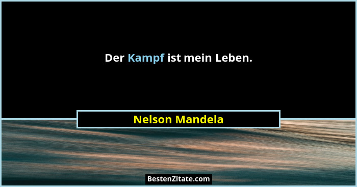 Der Kampf ist mein Leben.... - Nelson Mandela