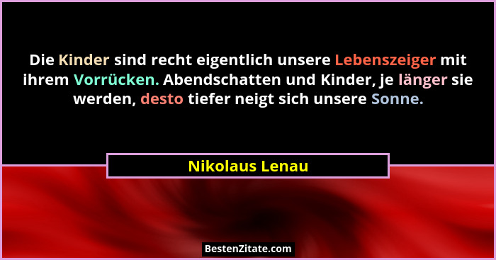 Die Kinder sind recht eigentlich unsere Lebenszeiger mit ihrem Vorrücken. Abendschatten und Kinder, je länger sie werden, desto tiefe... - Nikolaus Lenau