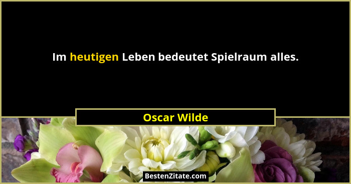 Im heutigen Leben bedeutet Spielraum alles.... - Oscar Wilde