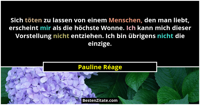 Sich töten zu lassen von einem Menschen, den man liebt, erscheint mir als die höchste Wonne. Ich kann mich dieser Vorstellung nicht en... - Pauline Réage