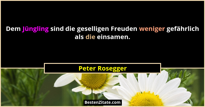Dem Jüngling sind die geselligen Freuden weniger gefährlich als die einsamen.... - Peter Rosegger
