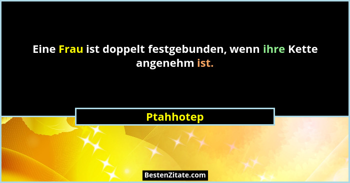 Eine Frau ist doppelt festgebunden, wenn ihre Kette angenehm ist.... - Ptahhotep