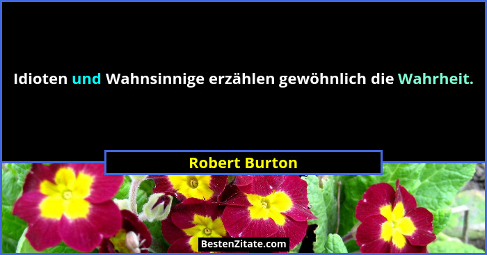 Idioten und Wahnsinnige erzählen gewöhnlich die Wahrheit.... - Robert Burton