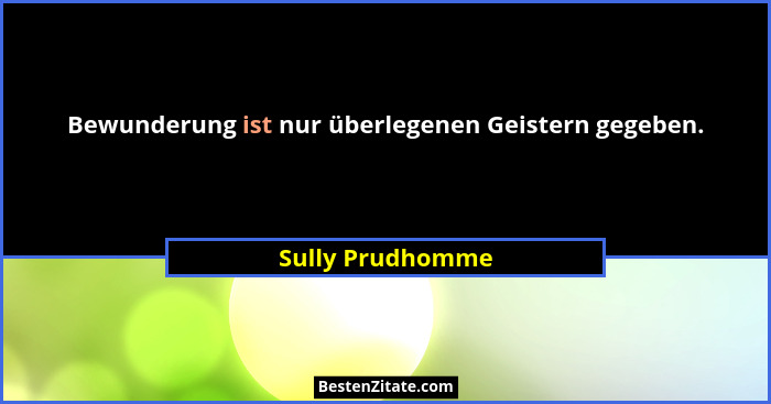Bewunderung ist nur überlegenen Geistern gegeben.... - Sully Prudhomme
