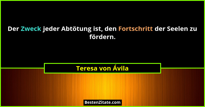 Der Zweck jeder Abtötung ist, den Fortschritt der Seelen zu fördern.... - Teresa von Ávila