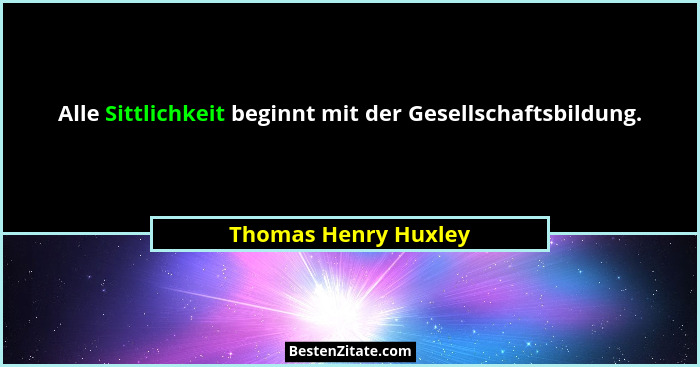 Alle Sittlichkeit beginnt mit der Gesellschaftsbildung.... - Thomas Henry Huxley