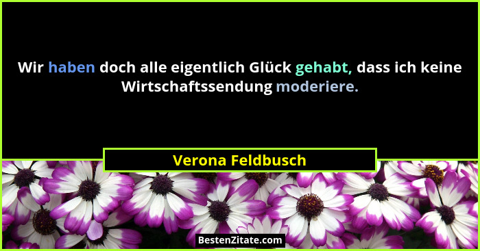 Wir haben doch alle eigentlich Glück gehabt, dass ich keine Wirtschaftssendung moderiere.... - Verona Feldbusch