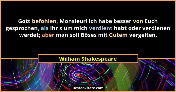 Gott befohlen, Monsieur! ich habe besser von Euch gesprochen, als Ihr s um mich verdient habt oder verdienen werdet; aber man so... - William Shakespeare