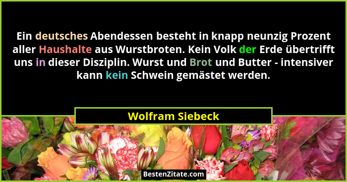 Ein deutsches Abendessen besteht in knapp neunzig Prozent aller Haushalte aus Wurstbroten. Kein Volk der Erde übertrifft uns in dies... - Wolfram Siebeck
