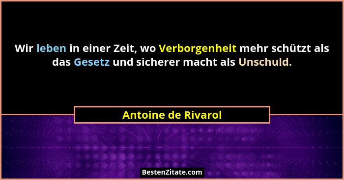 Wir leben in einer Zeit, wo Verborgenheit mehr schützt als das Gesetz und sicherer macht als Unschuld.... - Antoine de Rivarol
