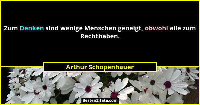 Zum Denken sind wenige Menschen geneigt, obwohl alle zum Rechthaben.... - Arthur Schopenhauer