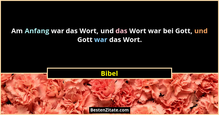 Am Anfang war das Wort, und das Wort war bei Gott, und Gott war das Wort.... - Bibel