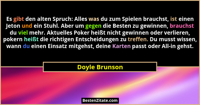 Es gibt den alten Spruch: Alles was du zum Spielen brauchst, ist einen Jeton und ein Stuhl. Aber um gegen die Besten zu gewinnen, brau... - Doyle Brunson