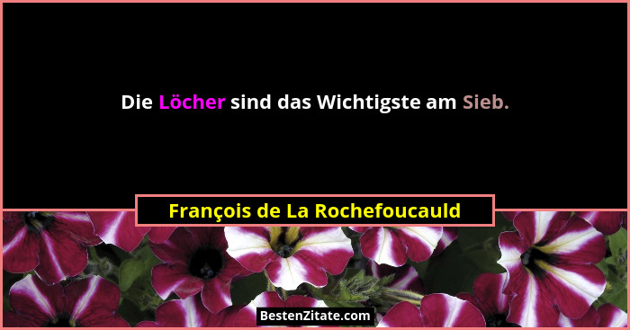 Die Löcher sind das Wichtigste am Sieb.... - François de La Rochefoucauld