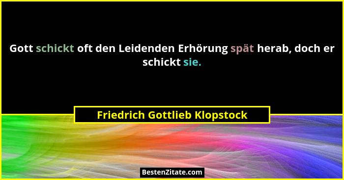 Gott schickt oft den Leidenden Erhörung spät herab, doch er schickt sie.... - Friedrich Gottlieb Klopstock