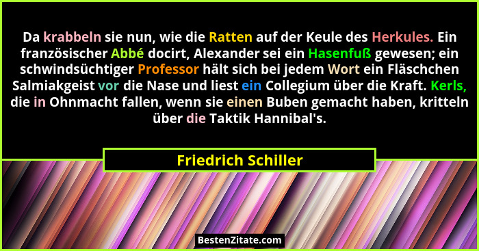 Da krabbeln sie nun, wie die Ratten auf der Keule des Herkules. Ein französischer Abbé docirt, Alexander sei ein Hasenfuß gewesen... - Friedrich Schiller