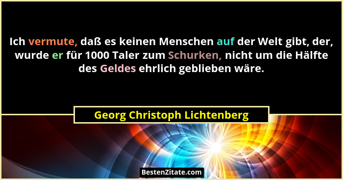 Ich vermute, daß es keinen Menschen auf der Welt gibt, der, wurde er für 1000 Taler zum Schurken, nicht um die Hälfte de... - Georg Christoph Lichtenberg