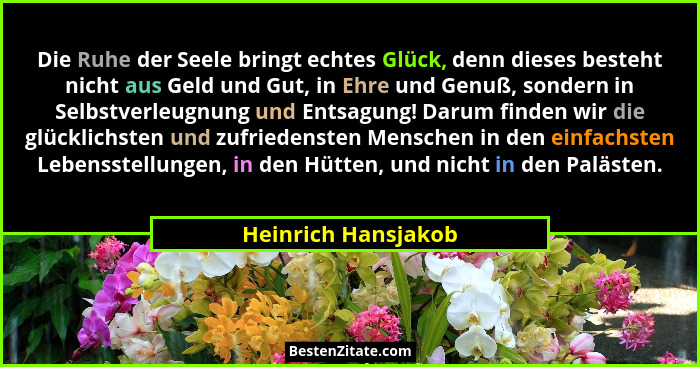 Die Ruhe der Seele bringt echtes Glück, denn dieses besteht nicht aus Geld und Gut, in Ehre und Genuß, sondern in Selbstverleugnu... - Heinrich Hansjakob