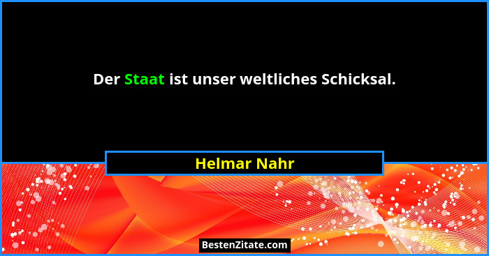 Der Staat ist unser weltliches Schicksal.... - Helmar Nahr