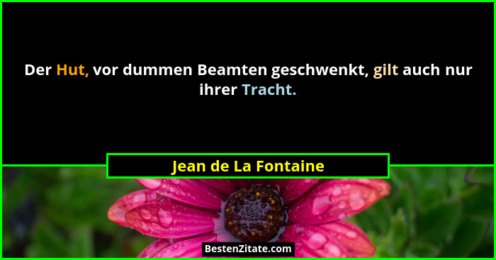 Der Hut, vor dummen Beamten geschwenkt, gilt auch nur ihrer Tracht.... - Jean de La Fontaine