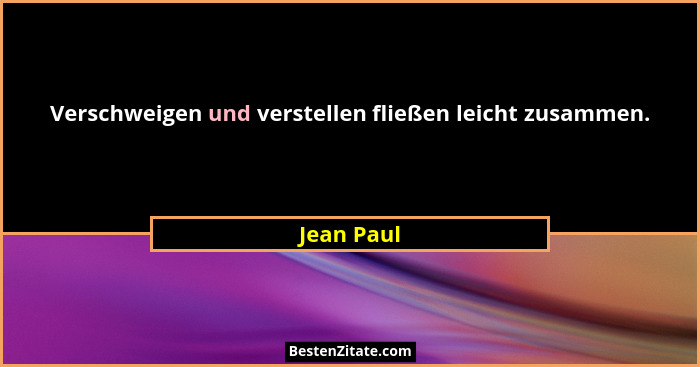 Verschweigen und verstellen fließen leicht zusammen.... - Jean Paul