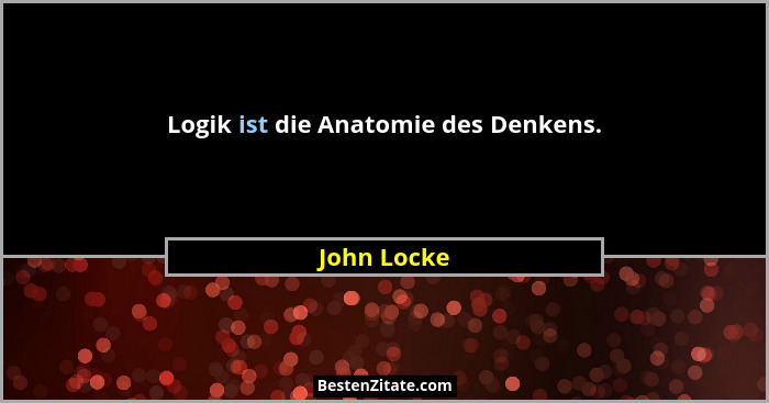 Logik ist die Anatomie des Denkens.... - John Locke