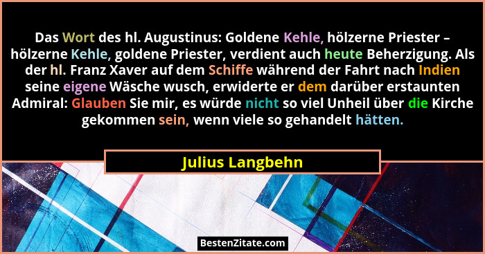 Das Wort des hl. Augustinus: Goldene Kehle, hölzerne Priester – hölzerne Kehle, goldene Priester, verdient auch heute Beherzigung. A... - Julius Langbehn