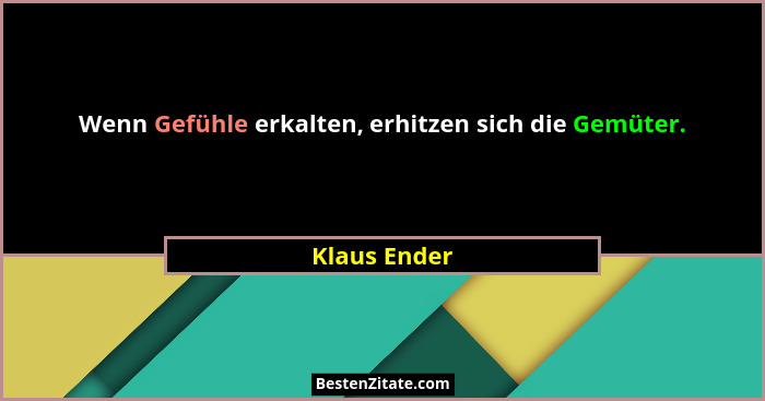 Wenn Gefühle erkalten, erhitzen sich die Gemüter.... - Klaus Ender